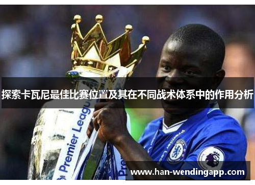 探索卡瓦尼最佳比赛位置及其在不同战术体系中的作用分析
