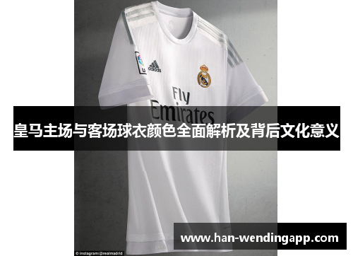 皇马主场与客场球衣颜色全面解析及背后文化意义