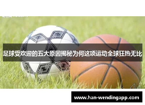 足球受欢迎的五大原因揭秘为何这项运动全球狂热无比