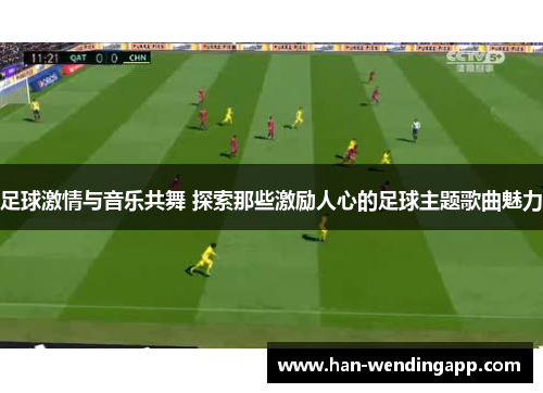 足球激情与音乐共舞 探索那些激励人心的足球主题歌曲魅力