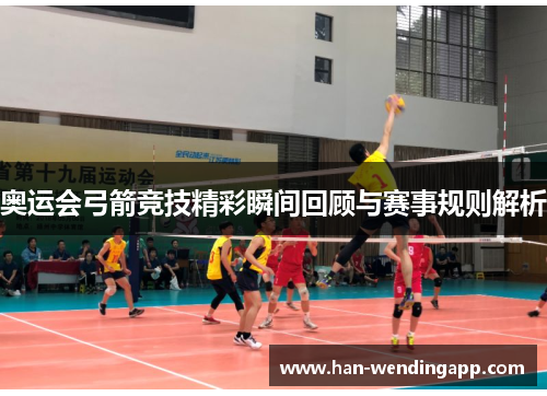奥运会弓箭竞技精彩瞬间回顾与赛事规则解析