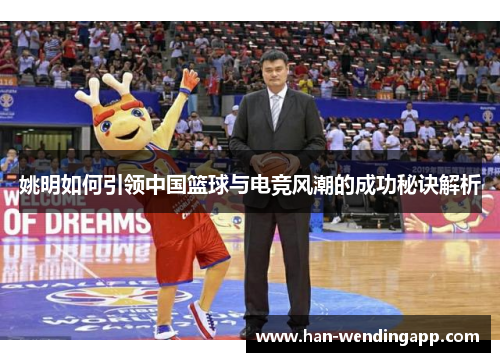姚明如何引领中国篮球与电竞风潮的成功秘诀解析