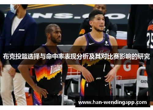 布克投篮选择与命中率表现分析及其对比赛影响的研究