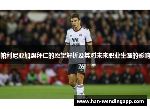 帕利尼亚加盟拜仁的愿望解析及其对未来职业生涯的影响 帕利尼亚加盟拜仁的愿望解析及其对未来职业生涯的影响