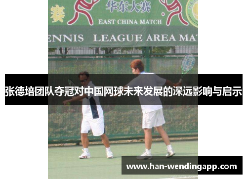 张德培团队夺冠对中国网球未来发展的深远影响与启示