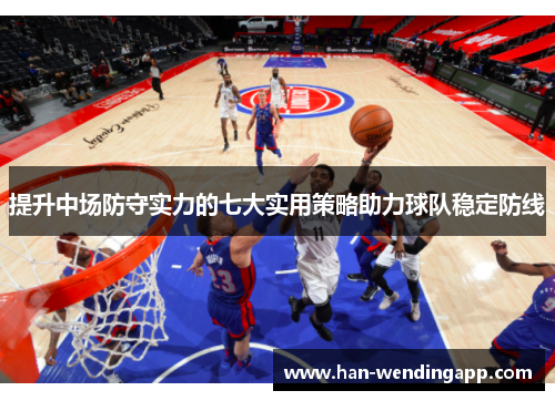 提升中场防守实力的七大实用策略助力球队稳定防线