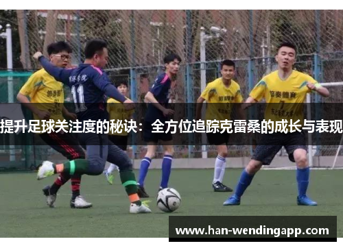 提升足球关注度的秘诀：全方位追踪克雷桑的成长与表现