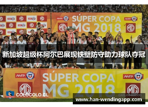 新加坡超级杯阿尔巴展现铁壁防守助力球队夺冠