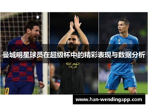曼城明星球员在超级杯中的精彩表现与数据分析 曼城明星球员在超级杯中的精彩表现与数据分析