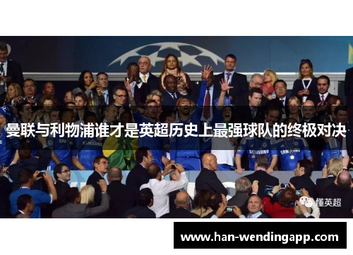 曼联与利物浦谁才是英超历史上最强球队的终极对决