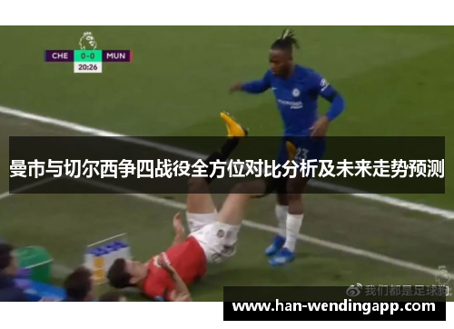 曼市与切尔西争四战役全方位对比分析及未来走势预测