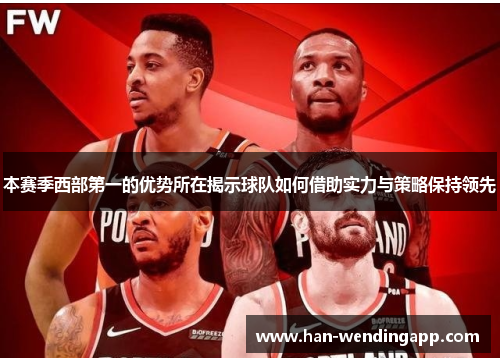 本赛季西部第一的优势所在揭示球队如何借助实力与策略保持领先 本赛季西部第一的优势所在揭示球队如何借助实力与策略保持领先