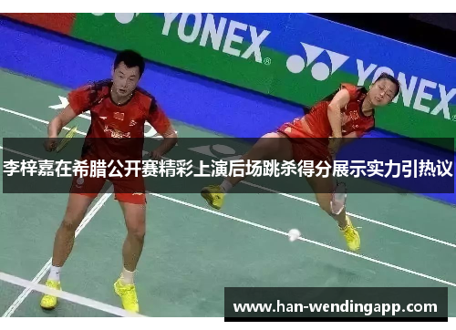 李梓嘉在希腊公开赛精彩上演后场跳杀得分展示实力引热议