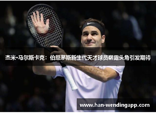 杰米·马尔斯卡克：伯恩茅斯新生代天才球员崭露头角引发期待