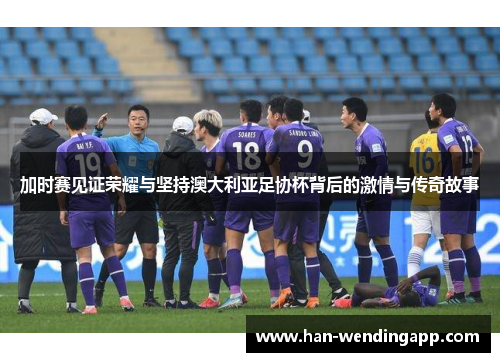 加时赛见证荣耀与坚持澳大利亚足协杯背后的激情与传奇故事 加时赛见证荣耀与坚持澳大利亚足协杯背后的激情与传奇故事