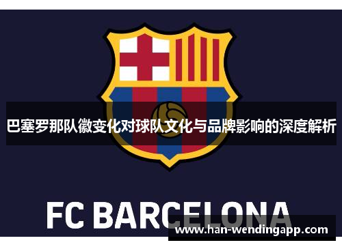巴塞罗那队徽变化对球队文化与品牌影响的深度解析