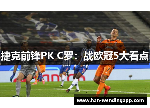 捷克前锋PK C罗:战欧冠5大看点 捷克前锋PK C罗:战欧冠5大看点