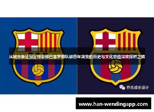 从城市象征到足球荣耀巴塞罗那队徽百年演变的历史与文化意蕴深度探析之旅 从城市象征到足球荣耀巴塞罗那队徽百年演变的历史与文化意蕴深度探析之旅