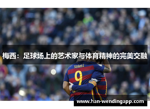 梅西：足球场上的艺术家与体育精神的完美交融