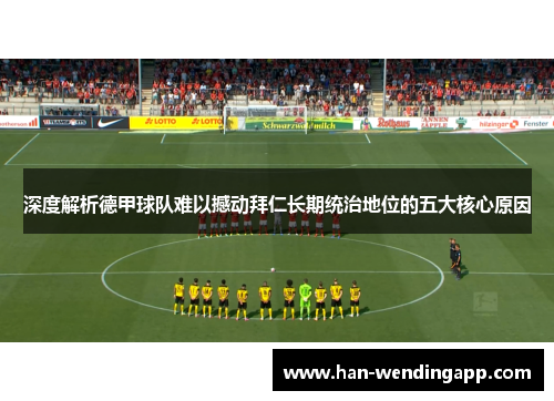 深度解析德甲球队难以撼动拜仁长期统治地位的五大核心原因 深度解析德甲球队难以撼动拜仁长期统治地位的五大核心原因