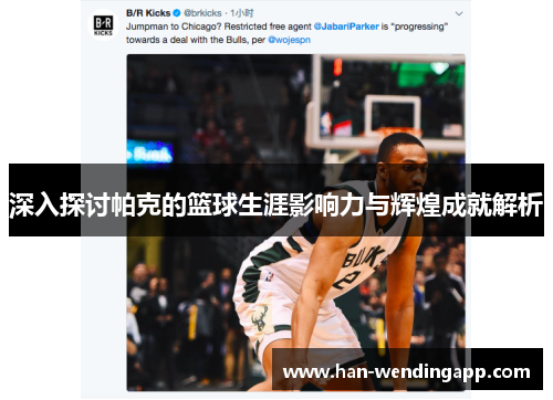 深入探讨帕克的篮球生涯影响力与辉煌成就解析 深入探讨帕克的篮球生涯影响力与辉煌成就解析