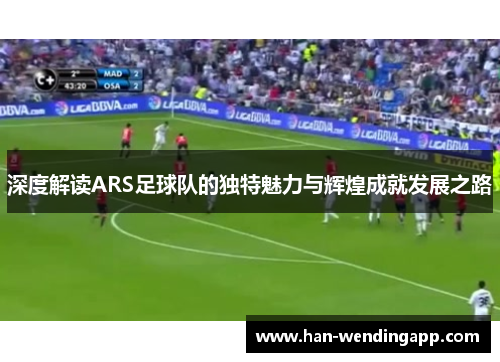 深度解读ARS足球队的独特魅力与辉煌成就发展之路