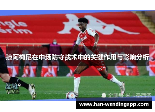 琼阿梅尼在中场防守战术中的关键作用与影响分析 琼阿梅尼在中场防守战术中的关键作用与影响分析