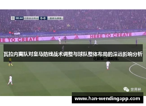 瓦拉内离队对皇马防线战术调整与球队整体布局的深远影响分析