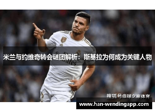 米兰与约维奇转会谜团解析：斯基拉为何成为关键人物