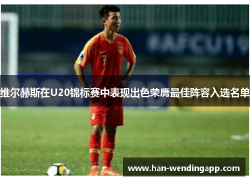 维尔赫斯在U20锦标赛中表现出色荣膺最佳阵容入选名单 维尔赫斯在U20锦标赛中表现出色荣膺最佳阵容入选名单