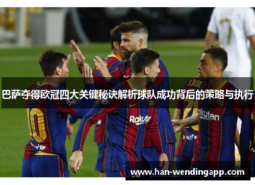 巴萨夺得欧冠四大关键秘诀解析球队成功背后的策略与执行 巴萨夺得欧冠四大关键秘诀解析球队成功背后的策略与执行