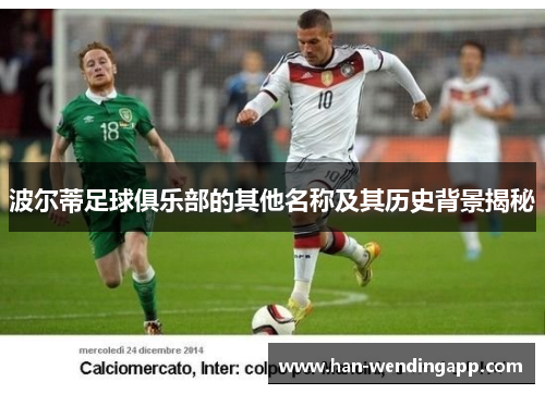 波尔蒂足球俱乐部的其他名称及其历史背景揭秘 波尔蒂足球俱乐部的其他名称及其历史背景揭秘