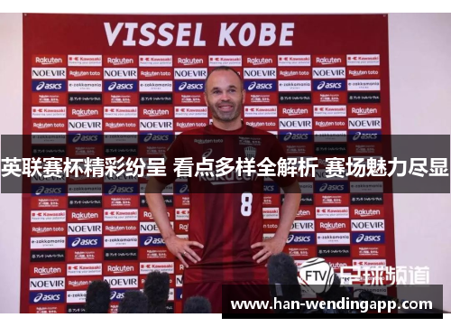 英联赛杯精彩纷呈 看点多样全解析 赛场魅力尽显 英联赛杯精彩纷呈 看点多样全解析 赛场魅力尽显