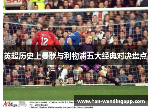 英超历史上曼联与利物浦五大经典对决盘点 英超历史上曼联与利物浦五大经典对决盘点