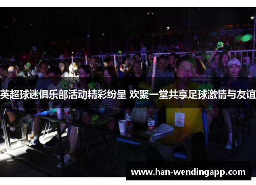 英超球迷俱乐部活动精彩纷呈 欢聚一堂共享足球激情与友谊 英超球迷俱乐部活动精彩纷呈 欢聚一堂共享足球激情与友谊