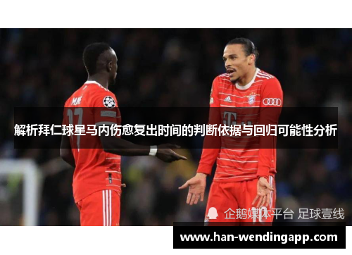 解析拜仁球星马内伤愈复出时间的判断依据与回归可能性分析