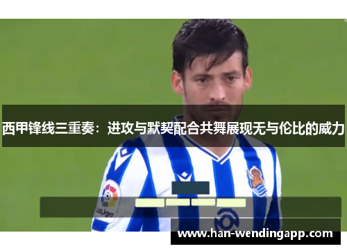 西甲锋线三重奏:进攻与默契配合共舞展现无与伦比的威力 西甲锋线三重奏:进攻与默契配合共舞展现无与伦比的威力