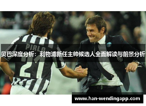 贝巴深度分析：利物浦新任主帅候选人全面解读与前景分析