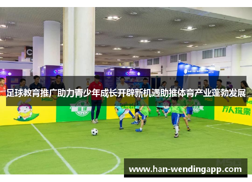 足球教育推广助力青少年成长开辟新机遇助推体育产业蓬勃发展