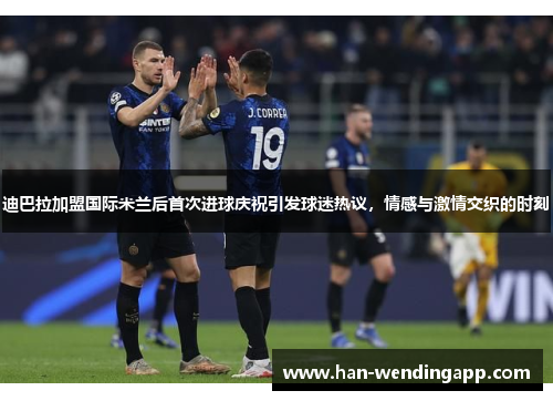 迪巴拉加盟国际米兰后首次进球庆祝引发球迷热议，情感与激情交织的时刻