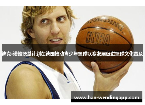 迪克·诺维茨基计划在德国推动青少年篮球联赛发展促进篮球文化普及