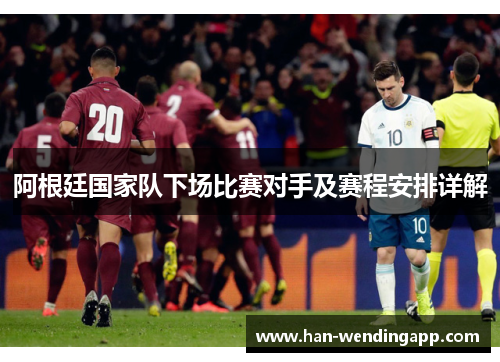 阿根廷国家队下场比赛对手及赛程安排详解