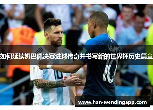 如何延续姆巴佩决赛进球传奇并书写新的世界杯历史篇章