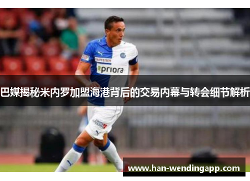 巴媒揭秘米内罗加盟海港背后的交易内幕与转会细节解析