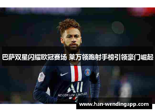 巴萨双星闪耀欧冠赛场 莱万领跑射手榜引领豪门崛起 巴萨双星闪耀欧冠赛场 莱万领跑射手榜引领豪门崛起