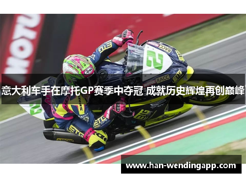 意大利车手在摩托GP赛季中夺冠 成就历史辉煌再创巅峰