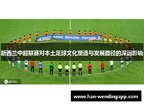 新西兰中超联赛对本土足球文化塑造与发展路径的深远影响