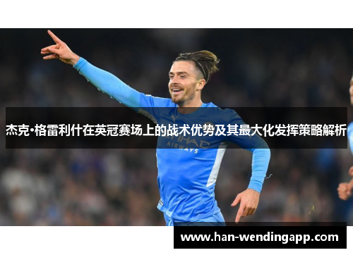 杰克·格雷利什在英冠赛场上的战术优势及其最大化发挥策略解析 杰克·格雷利什在英冠赛场上的战术优势及其最大化发挥策略解析