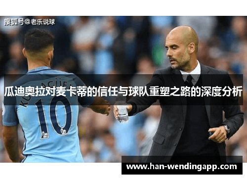 瓜迪奥拉对麦卡蒂的信任与球队重塑之路的深度分析