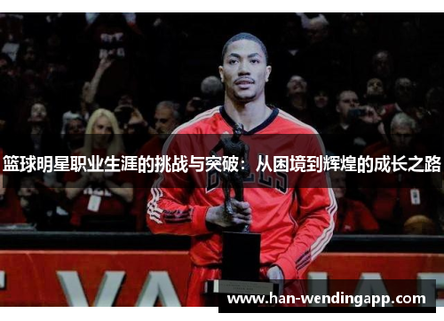篮球明星职业生涯的挑战与突破:从困境到辉煌的成长之路 篮球明星职业生涯的挑战与突破:从困境到辉煌的成长之路